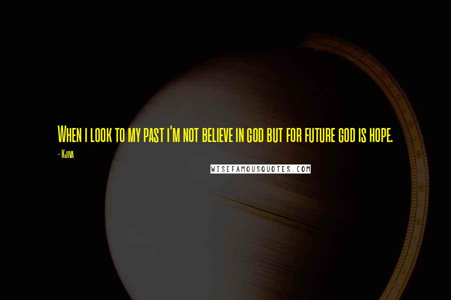 Kjiva Quotes: When i look to my past i'm not believe in god but for future god is hope.