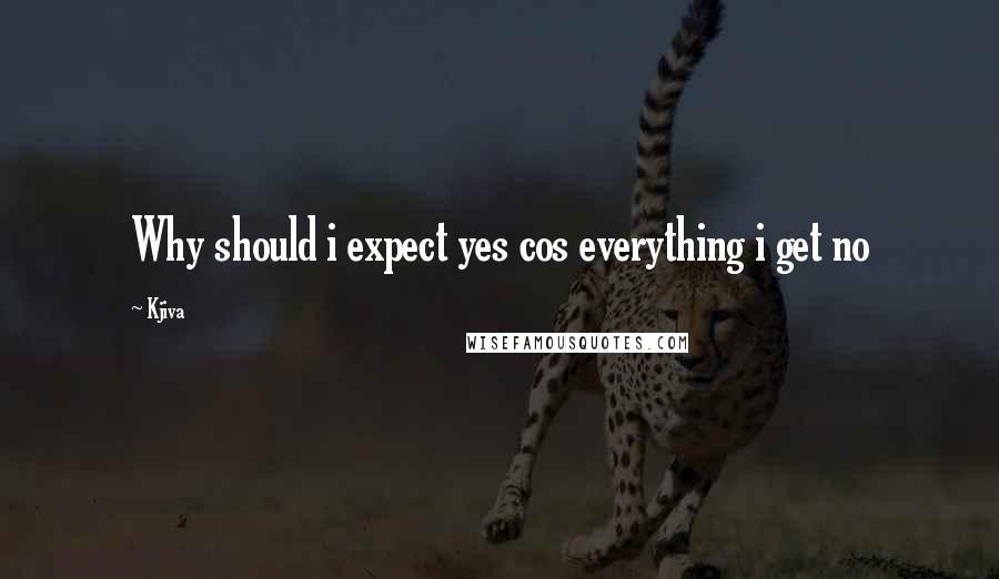 Kjiva Quotes: Why should i expect yes cos everything i get no