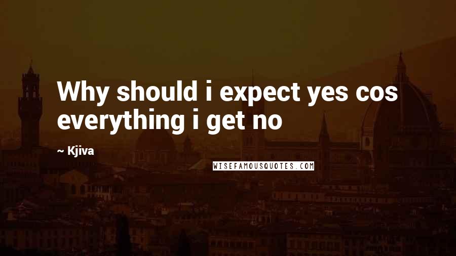 Kjiva Quotes: Why should i expect yes cos everything i get no