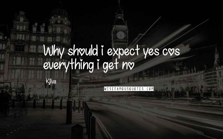 Kjiva Quotes: Why should i expect yes cos everything i get no