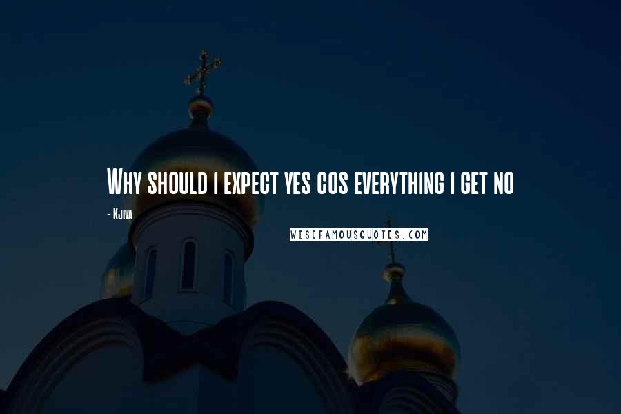 Kjiva Quotes: Why should i expect yes cos everything i get no