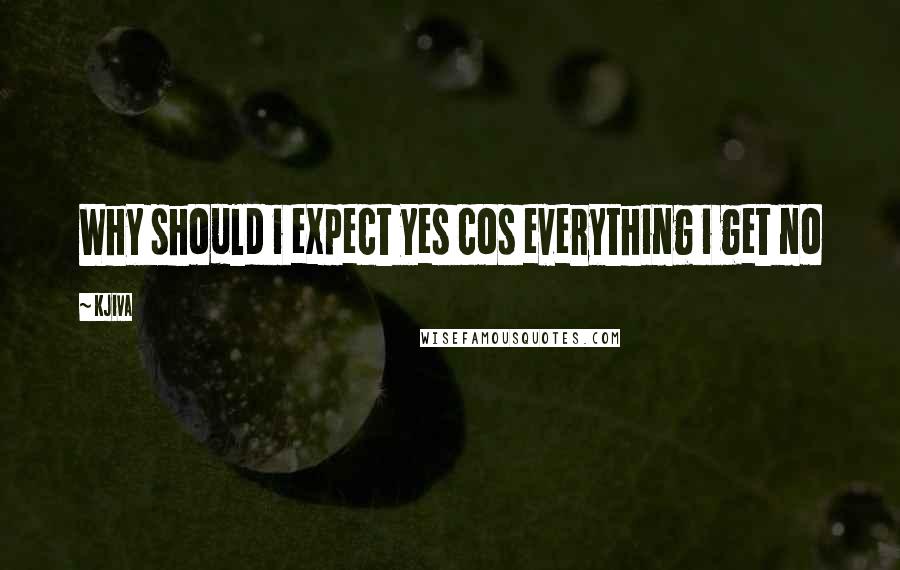 Kjiva Quotes: Why should i expect yes cos everything i get no