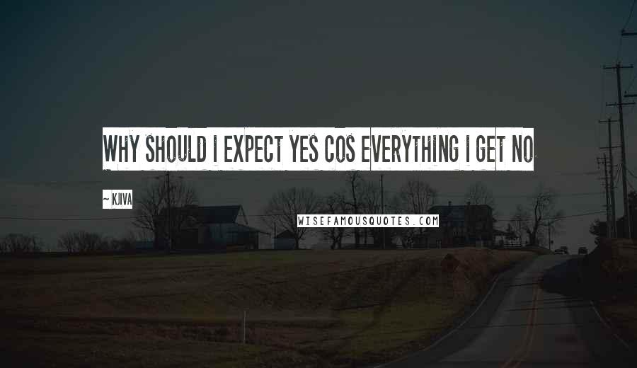 Kjiva Quotes: Why should i expect yes cos everything i get no