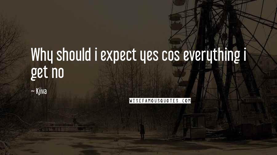 Kjiva Quotes: Why should i expect yes cos everything i get no
