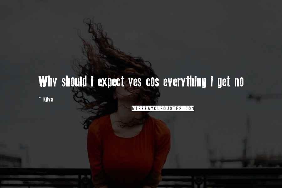 Kjiva Quotes: Why should i expect yes cos everything i get no