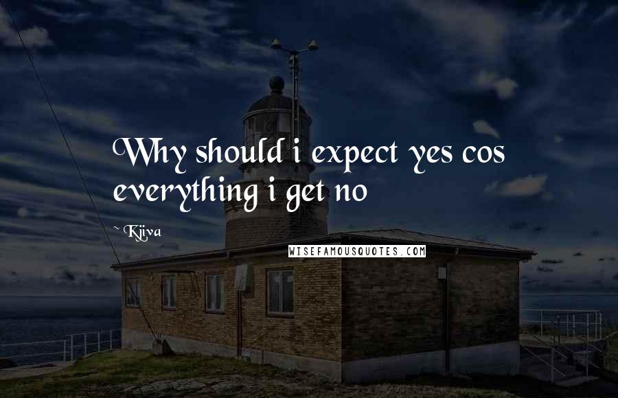 Kjiva Quotes: Why should i expect yes cos everything i get no
