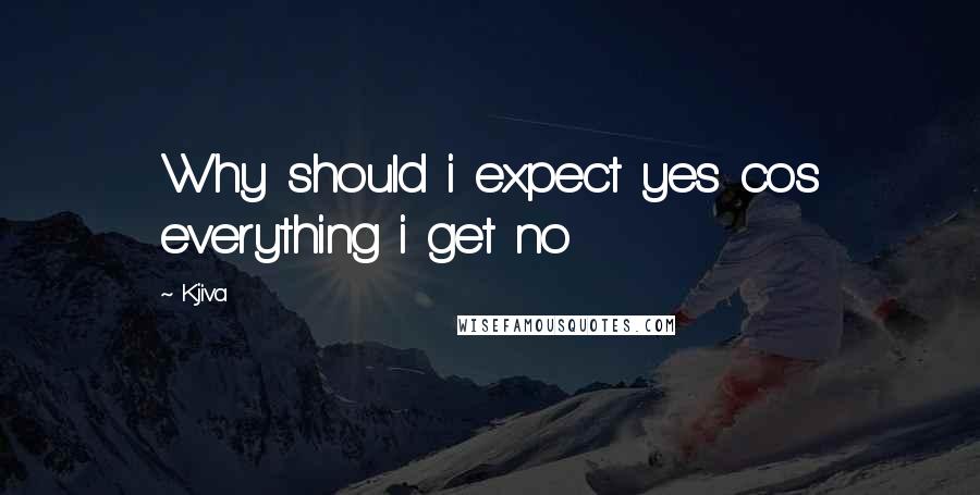Kjiva Quotes: Why should i expect yes cos everything i get no