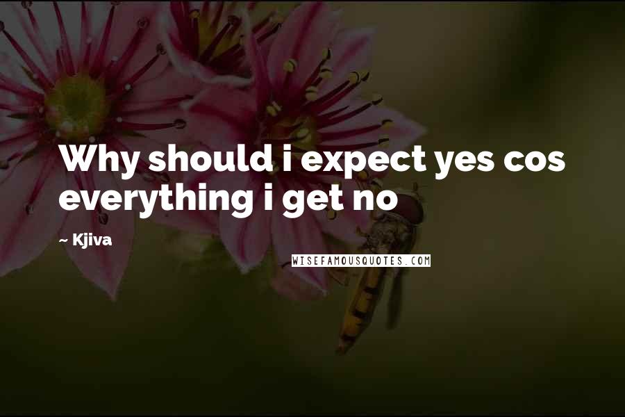 Kjiva Quotes: Why should i expect yes cos everything i get no