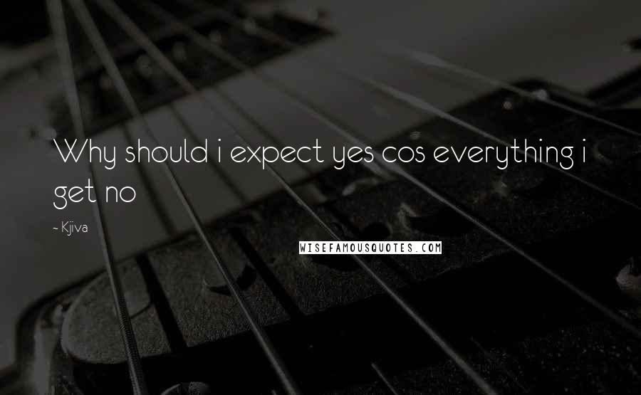 Kjiva Quotes: Why should i expect yes cos everything i get no