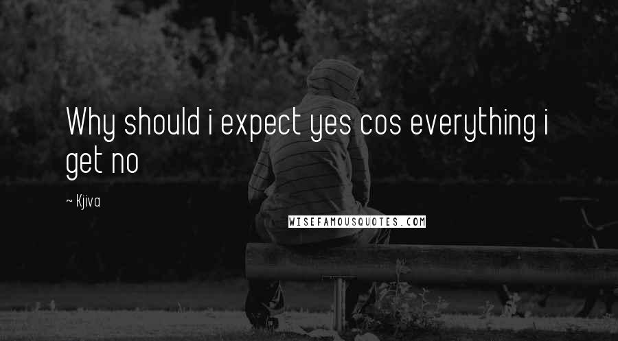 Kjiva Quotes: Why should i expect yes cos everything i get no