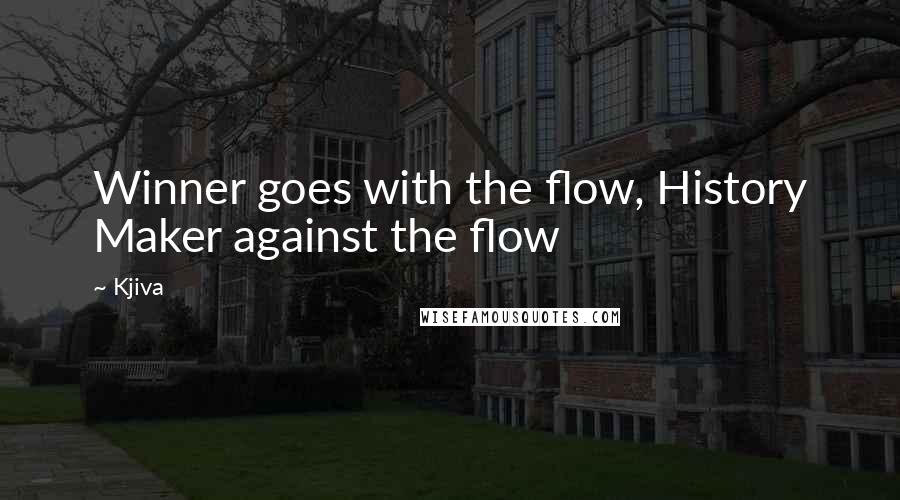 Kjiva Quotes: Winner goes with the flow, History Maker against the flow
