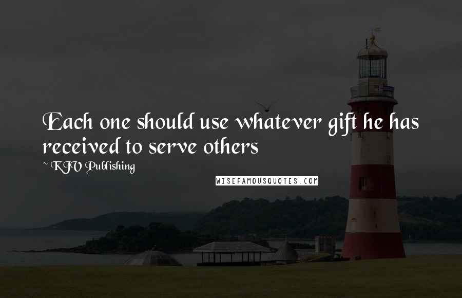 KJV Publishing Quotes: Each one should use whatever gift he has received to serve others