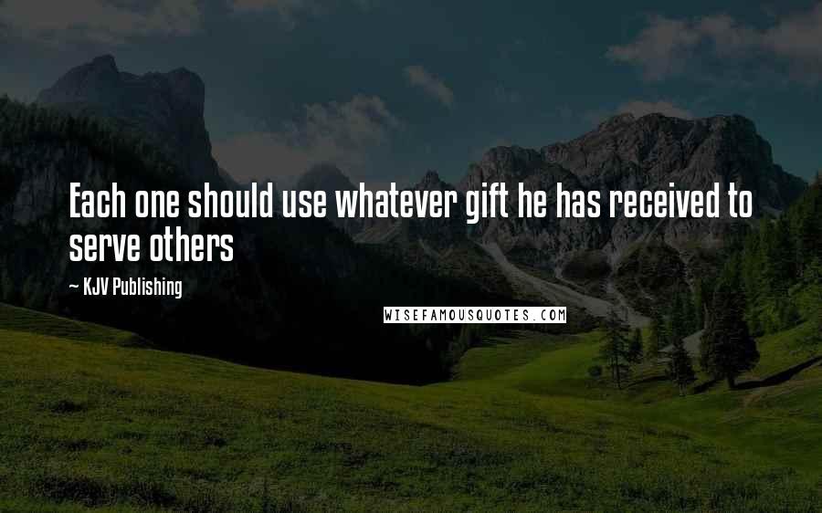 KJV Publishing Quotes: Each one should use whatever gift he has received to serve others