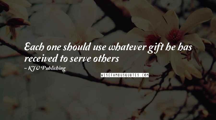 KJV Publishing Quotes: Each one should use whatever gift he has received to serve others