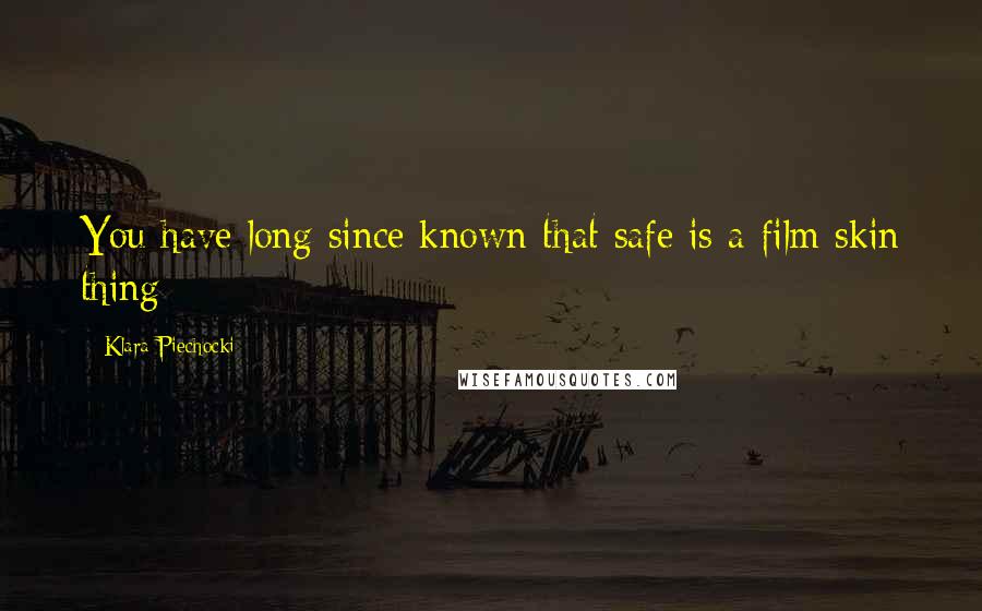 Klara Piechocki Quotes: You have long since known that safe is a film skin thing