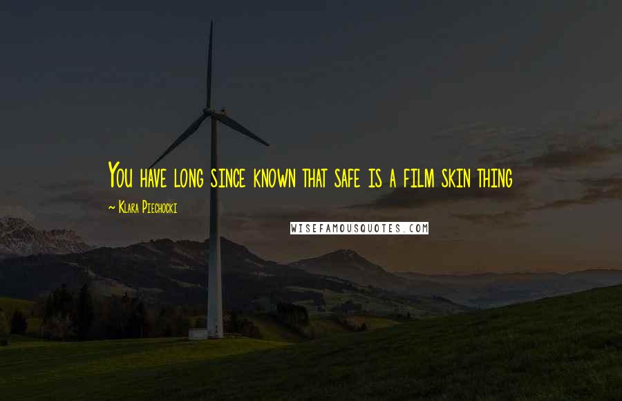 Klara Piechocki Quotes: You have long since known that safe is a film skin thing