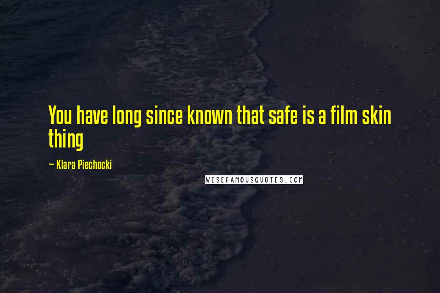 Klara Piechocki Quotes: You have long since known that safe is a film skin thing