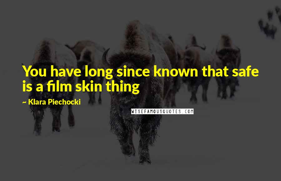 Klara Piechocki Quotes: You have long since known that safe is a film skin thing