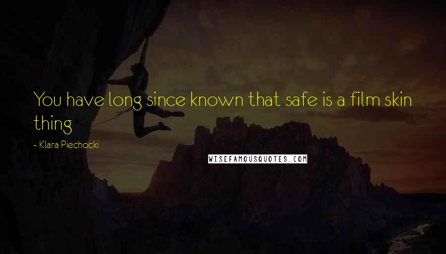 Klara Piechocki Quotes: You have long since known that safe is a film skin thing