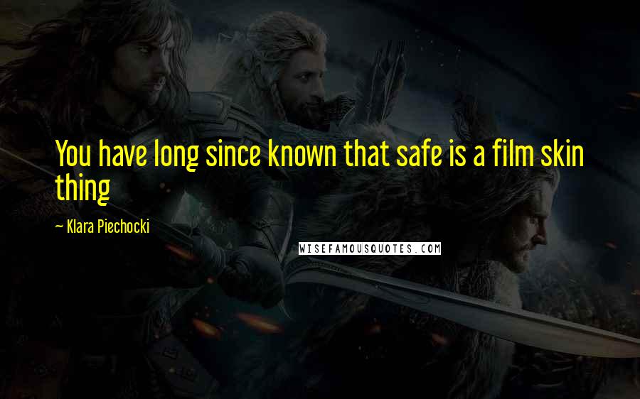 Klara Piechocki Quotes: You have long since known that safe is a film skin thing