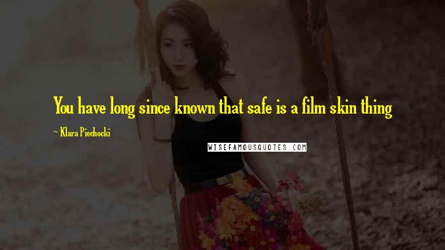 Klara Piechocki Quotes: You have long since known that safe is a film skin thing