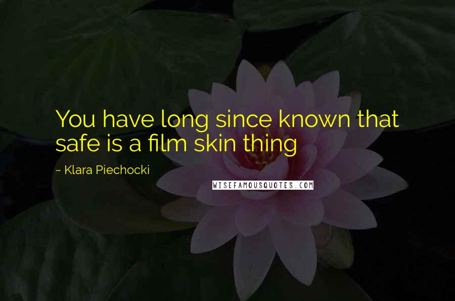 Klara Piechocki Quotes: You have long since known that safe is a film skin thing
