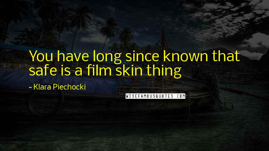 Klara Piechocki Quotes: You have long since known that safe is a film skin thing