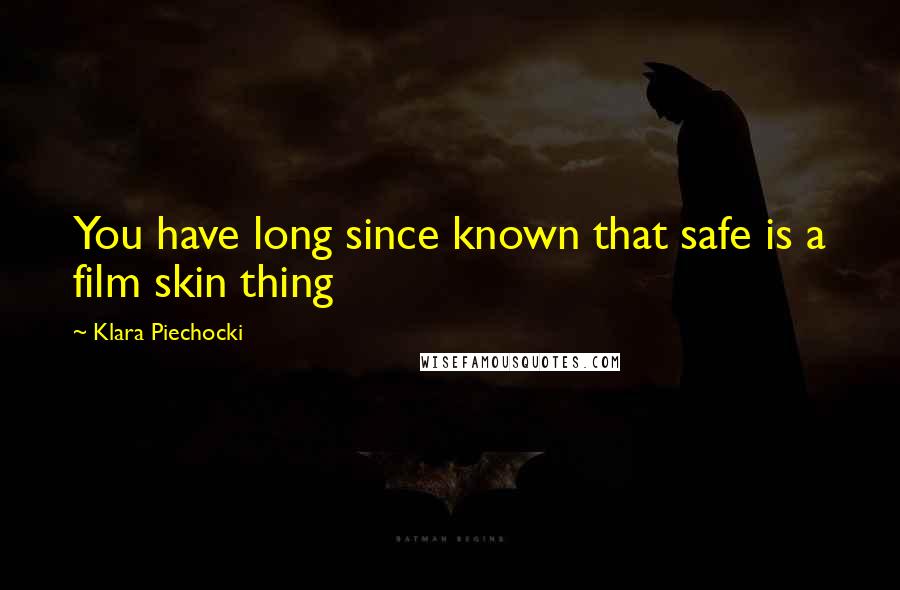 Klara Piechocki Quotes: You have long since known that safe is a film skin thing