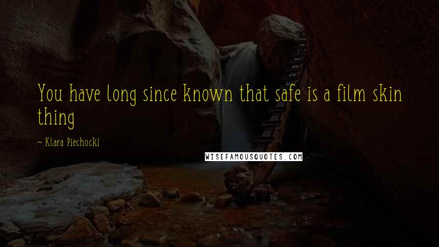 Klara Piechocki Quotes: You have long since known that safe is a film skin thing