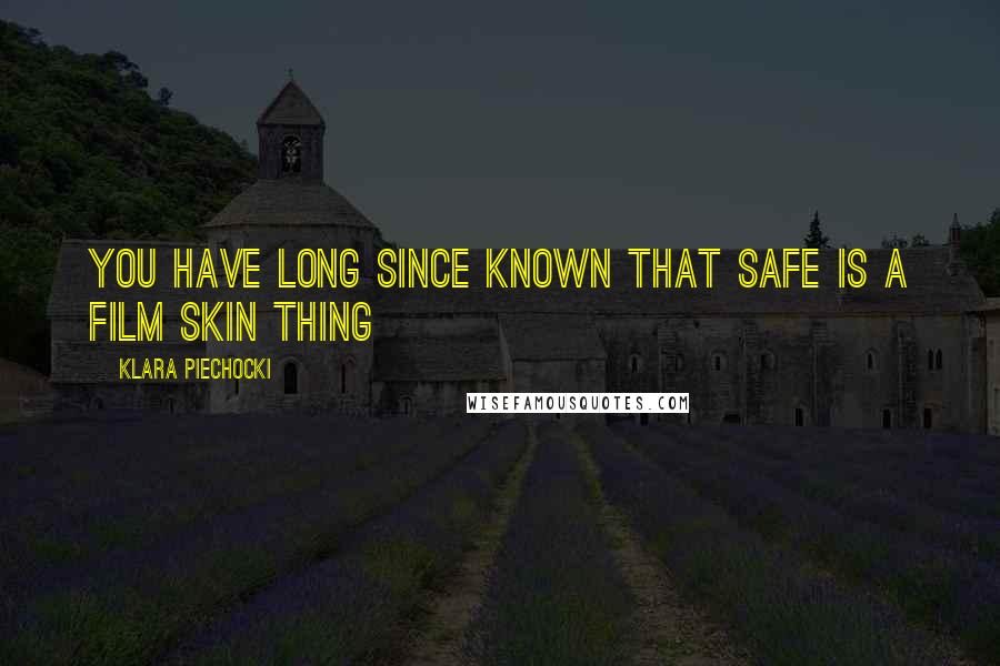 Klara Piechocki Quotes: You have long since known that safe is a film skin thing