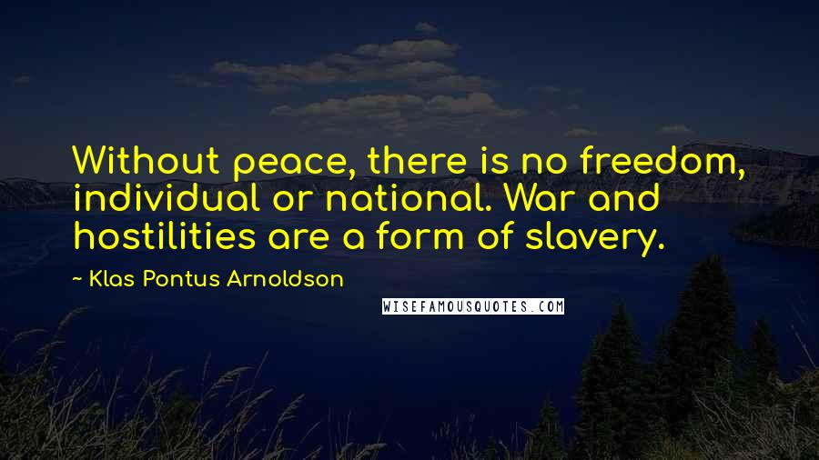 Klas Pontus Arnoldson Quotes: Without peace, there is no freedom, individual or national. War and hostilities are a form of slavery.