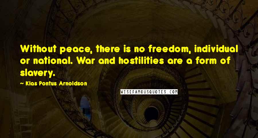 Klas Pontus Arnoldson Quotes: Without peace, there is no freedom, individual or national. War and hostilities are a form of slavery.
