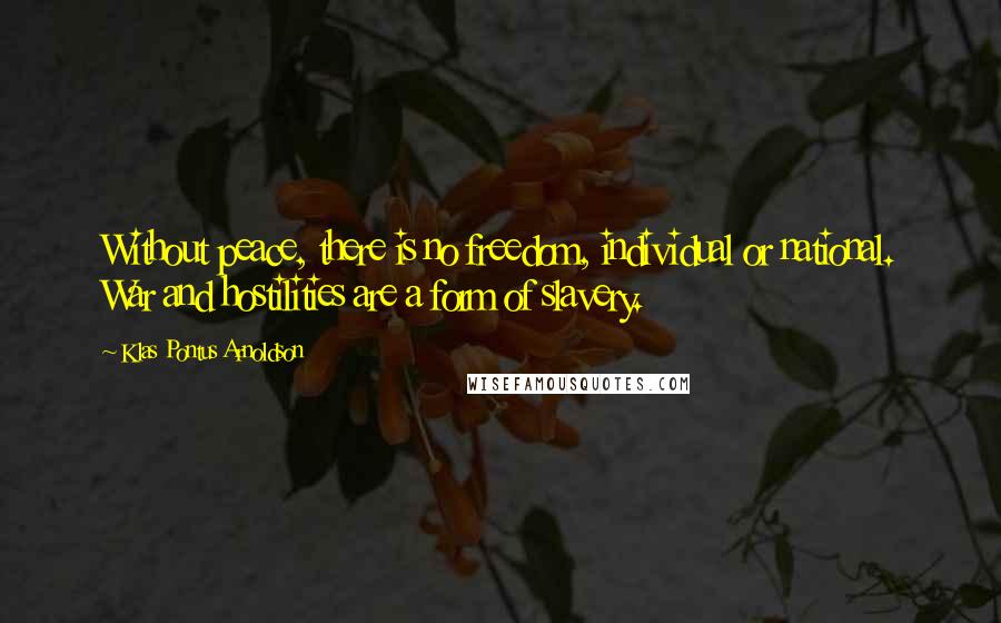 Klas Pontus Arnoldson Quotes: Without peace, there is no freedom, individual or national. War and hostilities are a form of slavery.