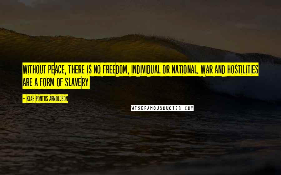 Klas Pontus Arnoldson Quotes: Without peace, there is no freedom, individual or national. War and hostilities are a form of slavery.