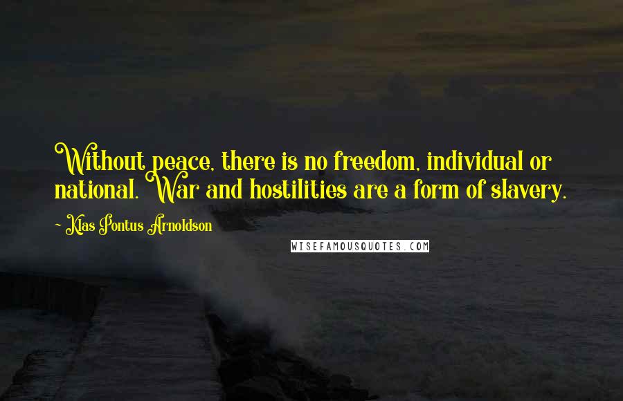 Klas Pontus Arnoldson Quotes: Without peace, there is no freedom, individual or national. War and hostilities are a form of slavery.