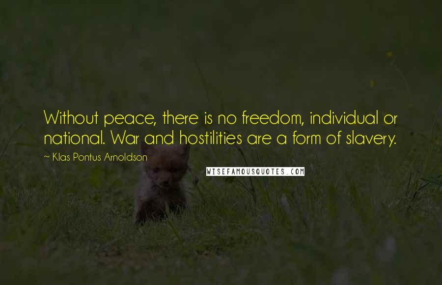 Klas Pontus Arnoldson Quotes: Without peace, there is no freedom, individual or national. War and hostilities are a form of slavery.