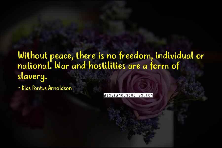 Klas Pontus Arnoldson Quotes: Without peace, there is no freedom, individual or national. War and hostilities are a form of slavery.