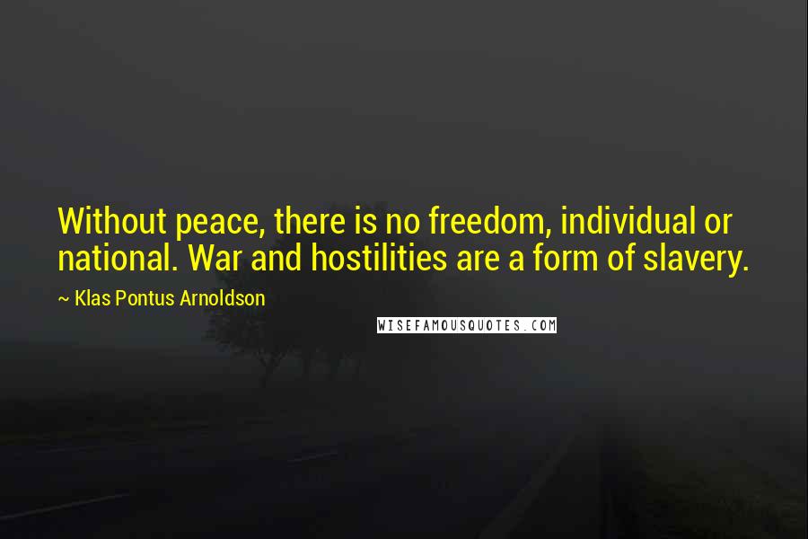 Klas Pontus Arnoldson Quotes: Without peace, there is no freedom, individual or national. War and hostilities are a form of slavery.