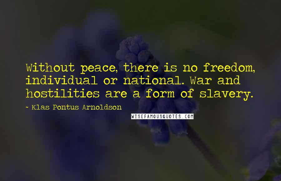 Klas Pontus Arnoldson Quotes: Without peace, there is no freedom, individual or national. War and hostilities are a form of slavery.