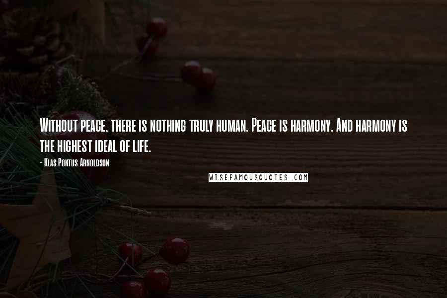 Klas Pontus Arnoldson Quotes: Without peace, there is nothing truly human. Peace is harmony. And harmony is the highest ideal of life.