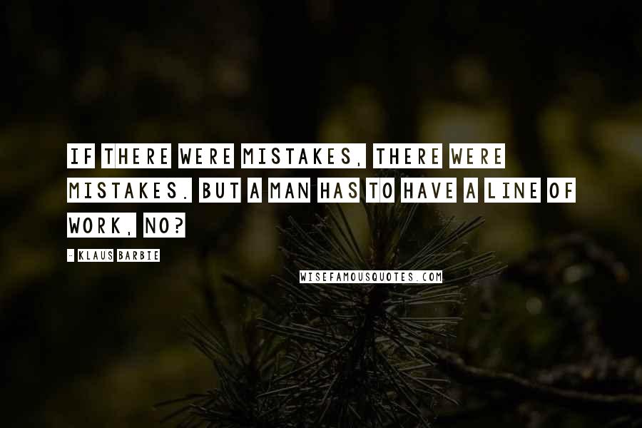 Klaus Barbie Quotes: If there were mistakes, there were mistakes. But a man has to have a line of work, no?