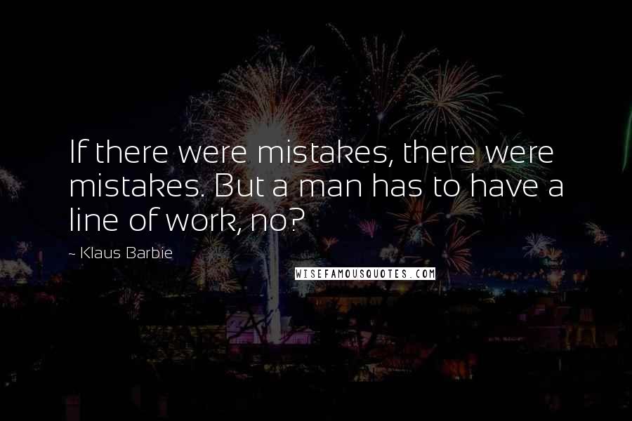 Klaus Barbie Quotes: If there were mistakes, there were mistakes. But a man has to have a line of work, no?