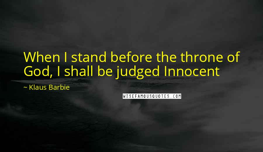 Klaus Barbie Quotes: When I stand before the throne of God, I shall be judged Innocent