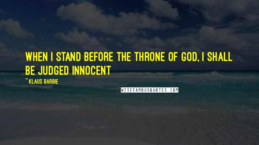 Klaus Barbie Quotes: When I stand before the throne of God, I shall be judged Innocent