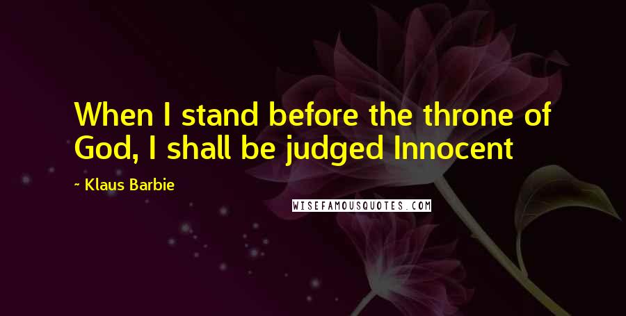 Klaus Barbie Quotes: When I stand before the throne of God, I shall be judged Innocent