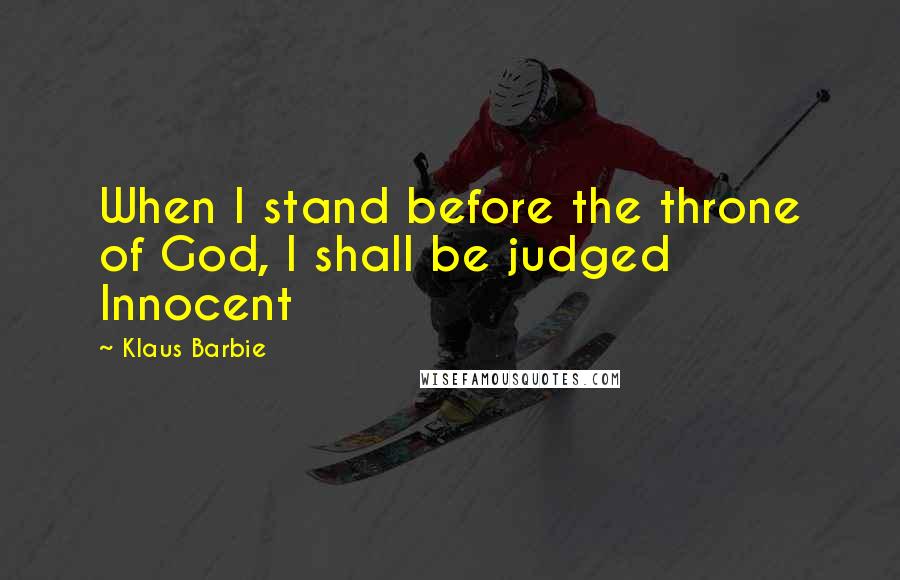 Klaus Barbie Quotes: When I stand before the throne of God, I shall be judged Innocent