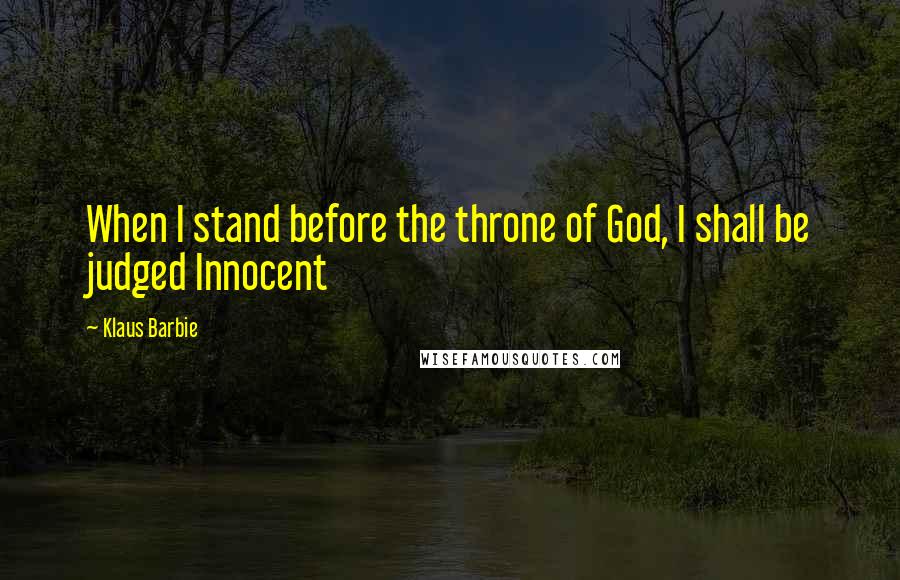 Klaus Barbie Quotes: When I stand before the throne of God, I shall be judged Innocent