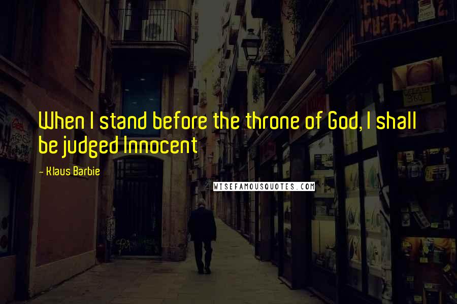 Klaus Barbie Quotes: When I stand before the throne of God, I shall be judged Innocent