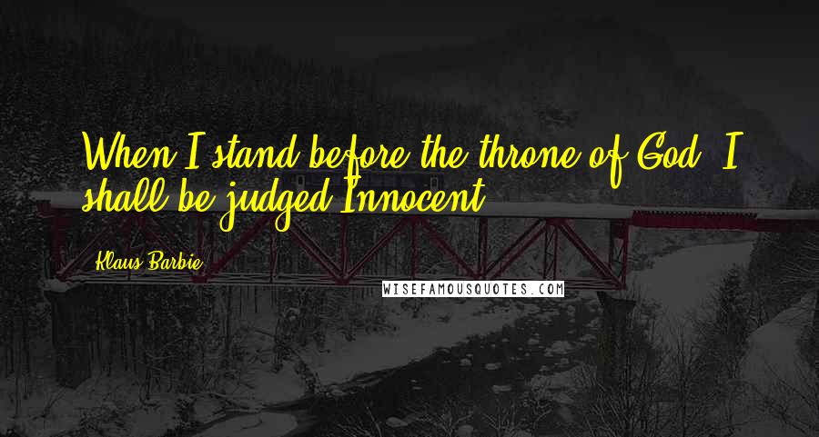 Klaus Barbie Quotes: When I stand before the throne of God, I shall be judged Innocent