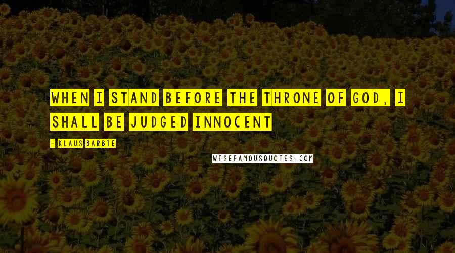 Klaus Barbie Quotes: When I stand before the throne of God, I shall be judged Innocent